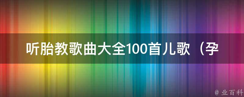 听胎教歌曲大全100首儿歌_孕妈必备，让宝宝聪明又健康