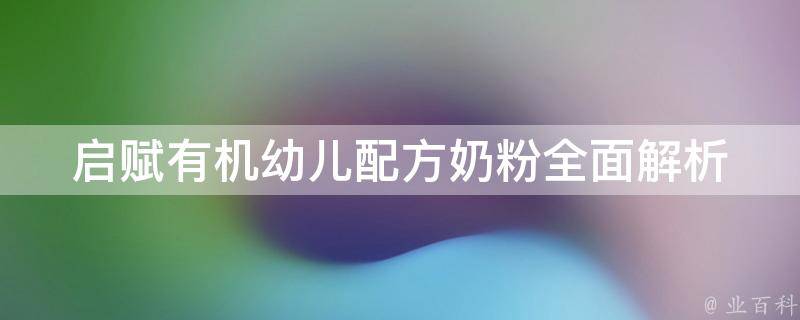 启赋有机幼儿配方奶粉_全面解析启赋有机奶粉品牌、成分、价格及评价。