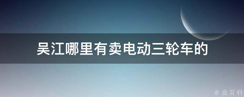 吴江哪里有卖电动三轮车的 