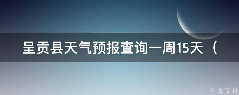 呈贡县天气预报查询一周15天_最新天气预警、气象数据、未来天气趋势全解析