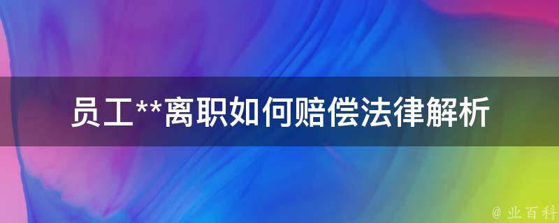 员工**离职如何赔偿(法律解析及注意事项)