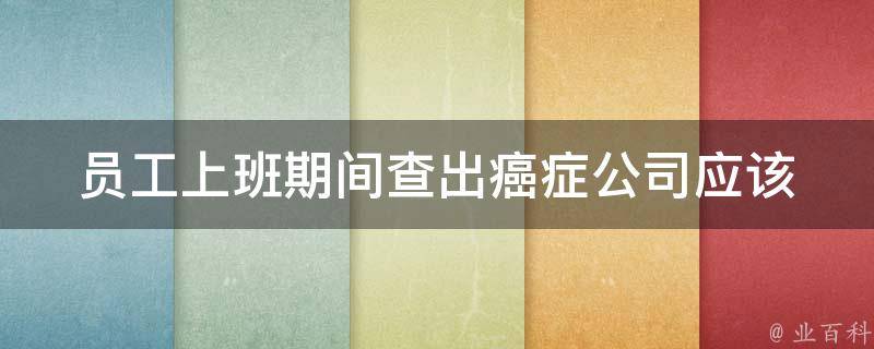 员工上班期间查出癌症_公司应该如何处理