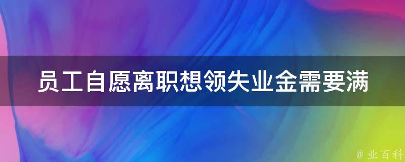 员工自愿离职想领失业金(需要满足哪些条件)