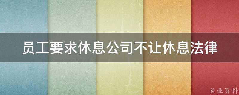 员工要求休息公司不让休息_法律上公司有权拒绝员工休息吗