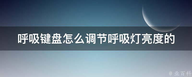 呼吸键盘怎么调节呼吸灯亮度的_详细教程及常见问题解答。