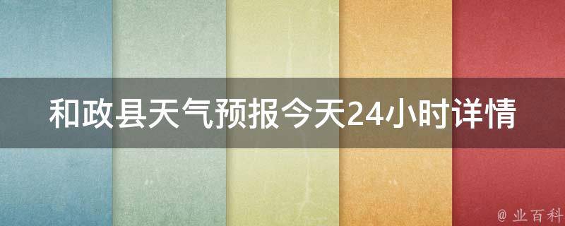 和政县天气预报今天24小时详情_周边城市气温对比、空气质量、穿衣指南