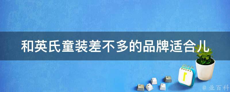 和英氏童装差不多的品牌_适合儿童的时尚童装品牌推荐。