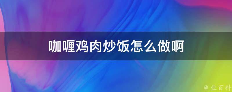 咖喱鸡肉炒饭怎么做啊 