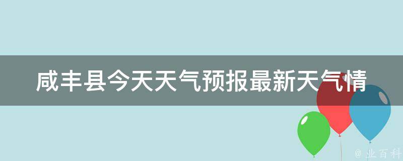 咸丰县今天天气预报_最新天气情况及未来24小时天气预测