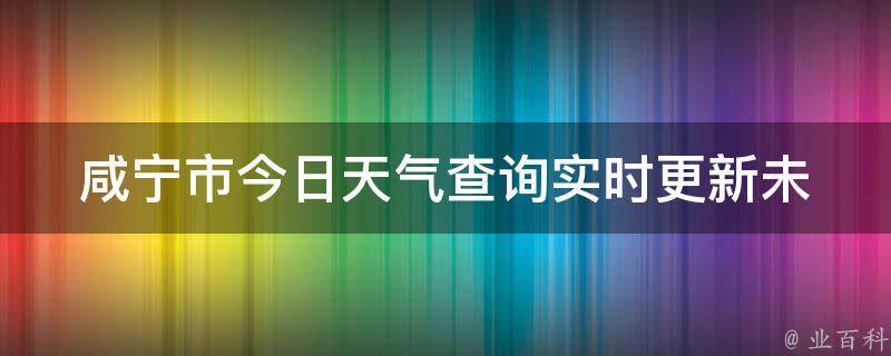 咸宁市今日天气查询(实时更新未来七天预报空气质量指数)