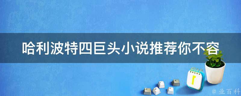 哈利波特四巨头小说推荐(你不容错过的魔法世界读物)