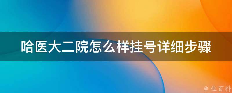 哈医大二院怎么样挂号_详细步骤+病情分类挂号攻略