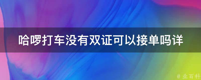 哈啰打车没有双证可以接单吗(详解哈啰打车接单要求)