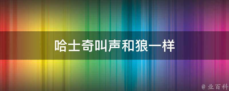 哈士奇叫声和狼一样 