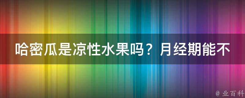 哈密瓜是凉性水果吗？月经期能不能吃哈密瓜？_女性健康小知识