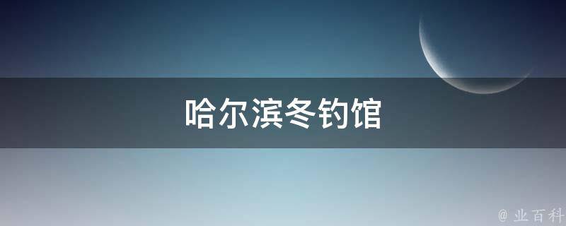 哈尔滨冬钓馆 