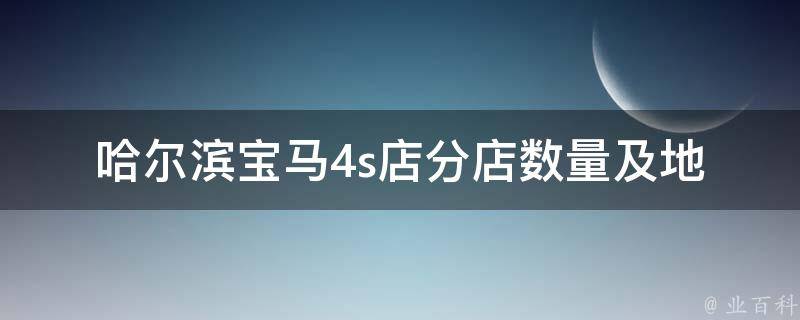 哈尔滨宝马4s店_分店数量及地址汇总