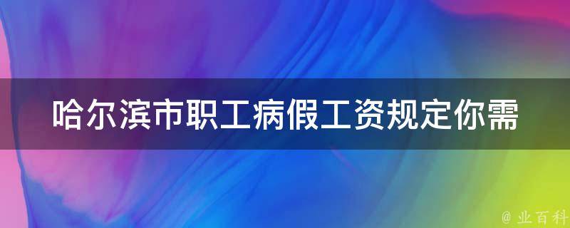 哈尔滨市职工病假工资规定(你需要知道的所有细节)