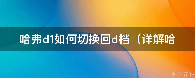 哈弗d1如何切换回d档_详解哈弗d1自动挡操作技巧