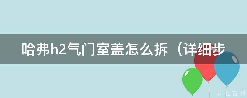 哈弗h2气门室盖怎么拆_详细步骤图解+拆卸注意事项