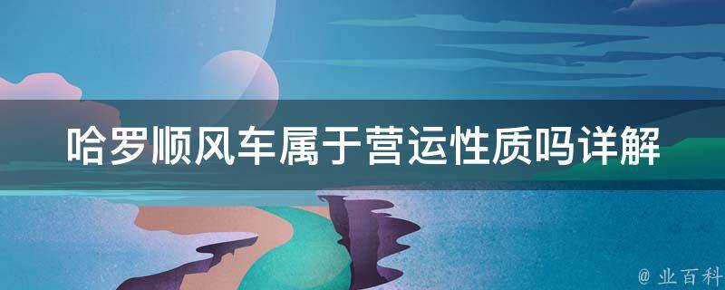 哈罗顺风车属于营运性质吗(详解哈罗顺风车的运营模式及其法律地位)