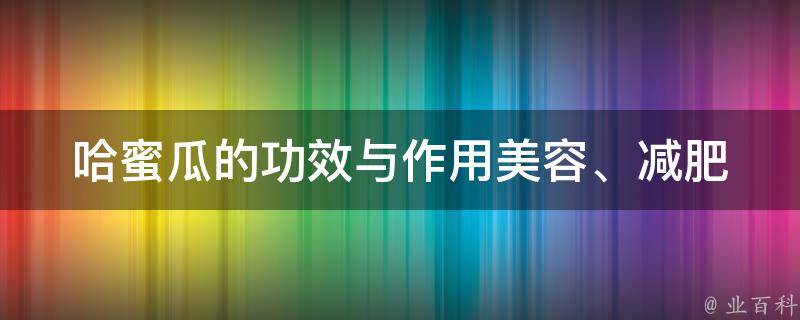 哈蜜瓜的功效与作用(美容、减肥、养生全解析)