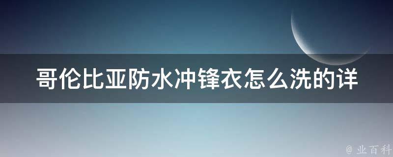 哥伦比亚防水冲锋衣怎么洗的_详细步骤+注意事项