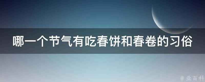 哪一个节气有吃春饼和春卷的习俗 