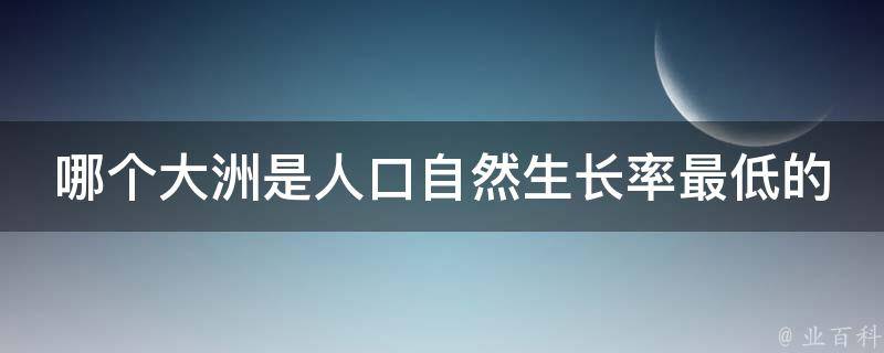 哪个大洲是人口自然生长率最低的 