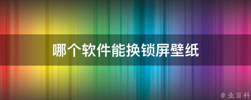 哪个软件能换锁屏壁纸 