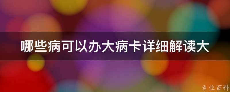 哪些病可以办大病卡_详细解读大病保险覆盖范围