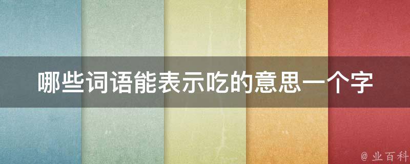 哪些词语能表示吃的意思一个字 