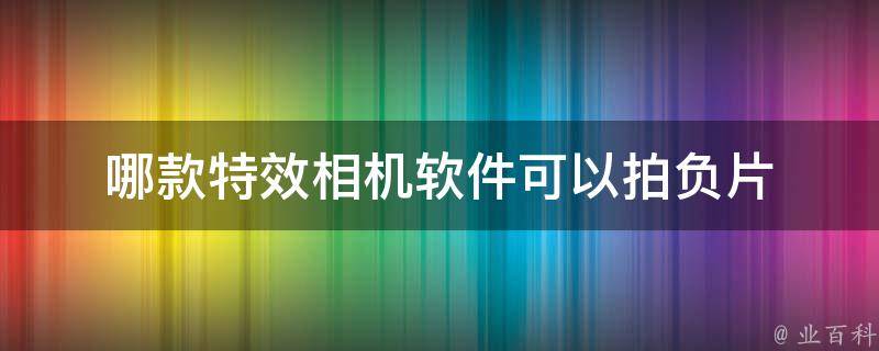 哪款特效相机软件可以拍负片 