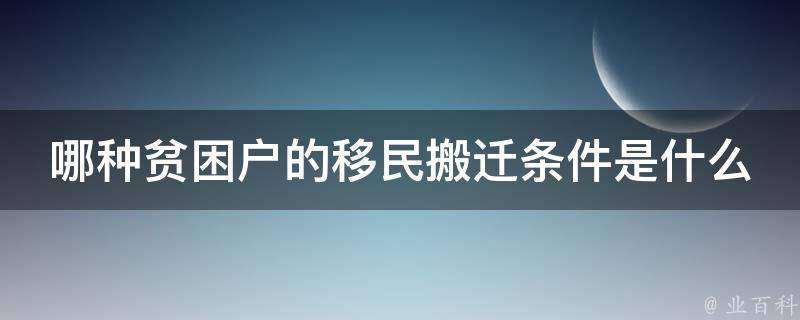 哪种贫困户的移民搬迁条件是什么 