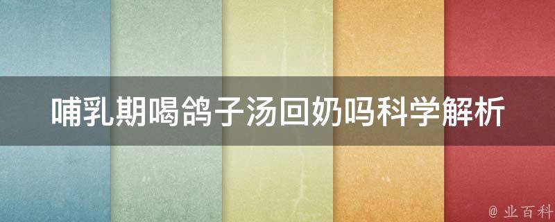 哺乳期喝鸽子汤回奶吗_科学解析和妈妈们的真实经验分享。