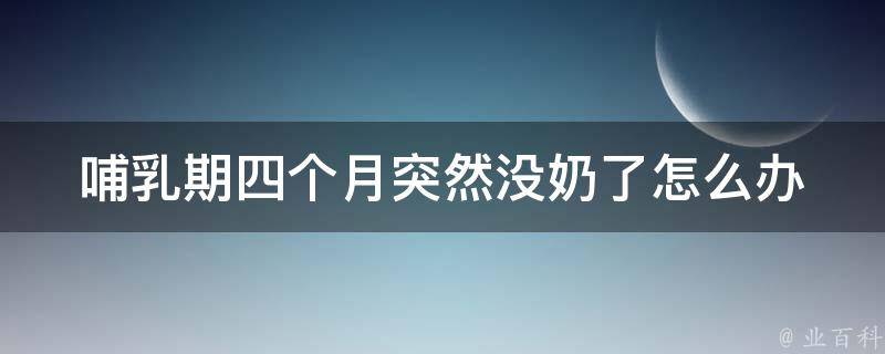 哺乳期四个月突然没奶了怎么办_原因分析及有效解决方法