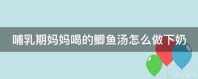 哺乳期妈妈喝的鲫鱼汤怎么做下奶 