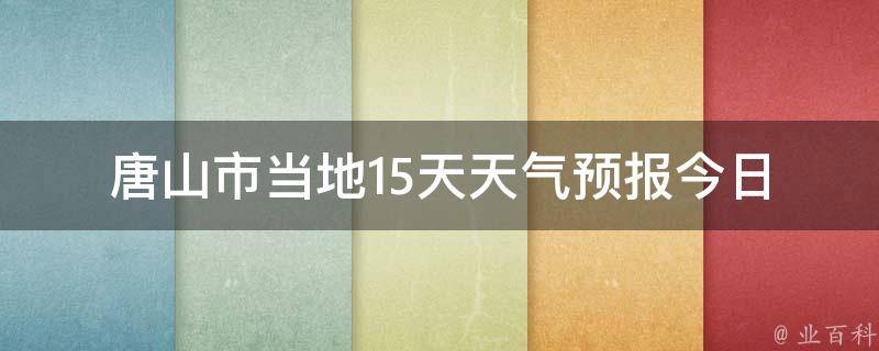 唐山市当地15天天气预报(今日气温、空气质量、未来一周天气变化)