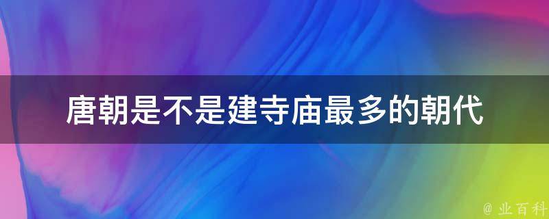 唐朝是不是建寺庙最多的朝代 