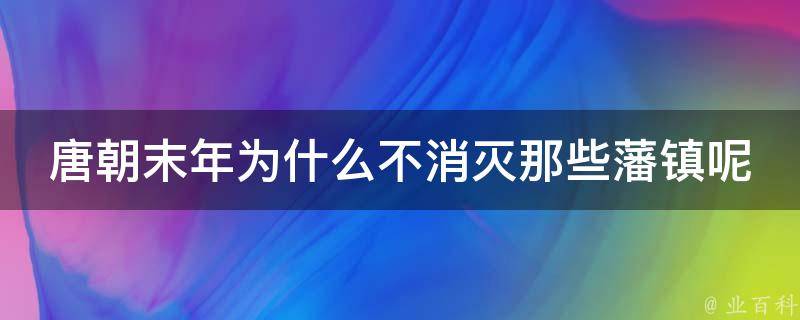 唐朝末年为什么不消灭那些藩镇呢 