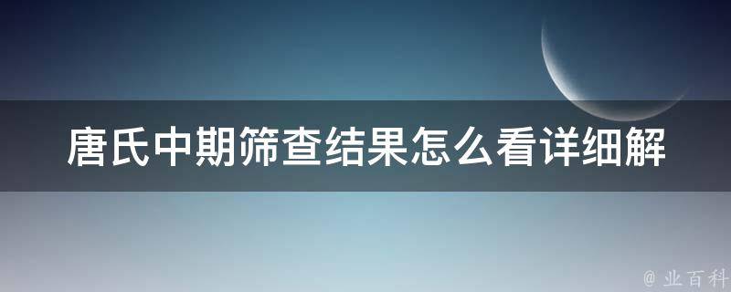 唐氏中期筛查结果怎么看_详细解读及常见误解