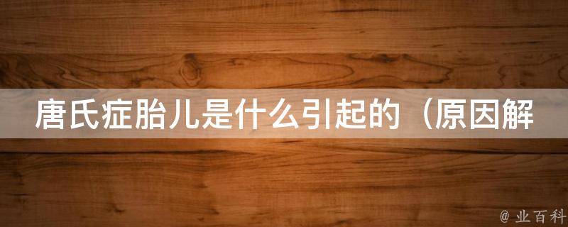 唐氏症胎儿是什么引起的_原因解析、高风险群体及预防措施