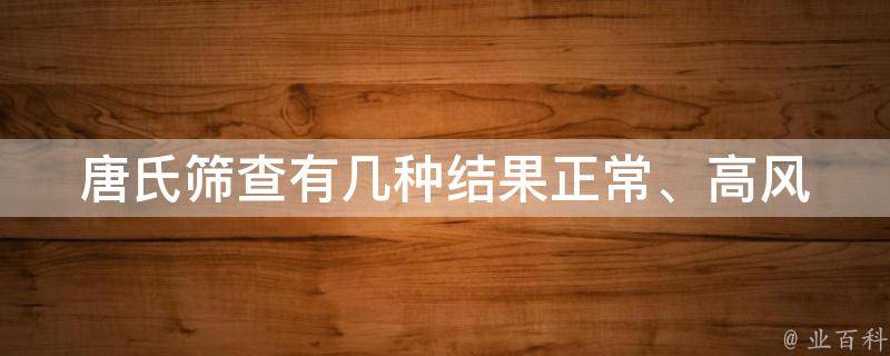 唐氏筛查有几种结果_正常、高风险、高度风险、需要进一步检查