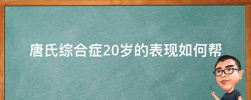 唐氏综合症20岁的表现_如何帮助唐氏综合症患者融入社会