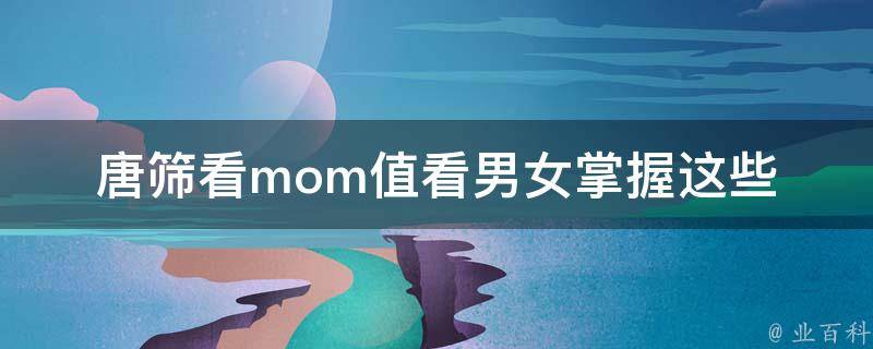 唐筛看mom值看男女_掌握这些技巧，让你轻松看透孩子的性别。