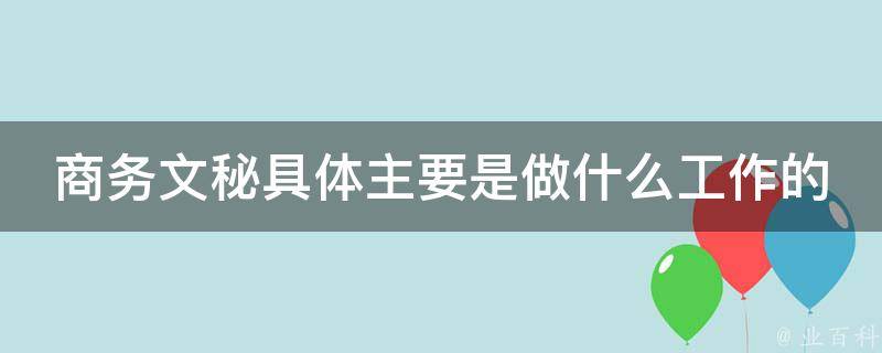 商务文秘具体主要是做什么工作的 