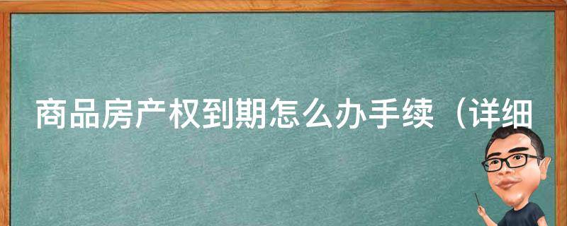 商品房产权到期怎么办手续_详细解读：门市房产权到期后如何办理过户手续