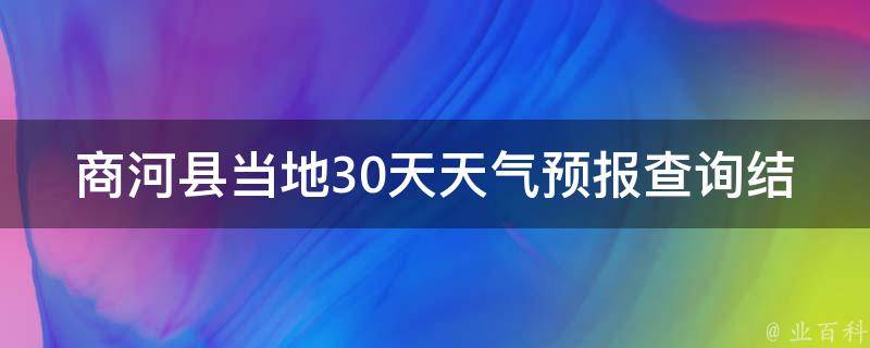 商河县当地30天天气预报查询结果_最新更新时间、未来天气趋势、气温变化、空气质量等详细信息