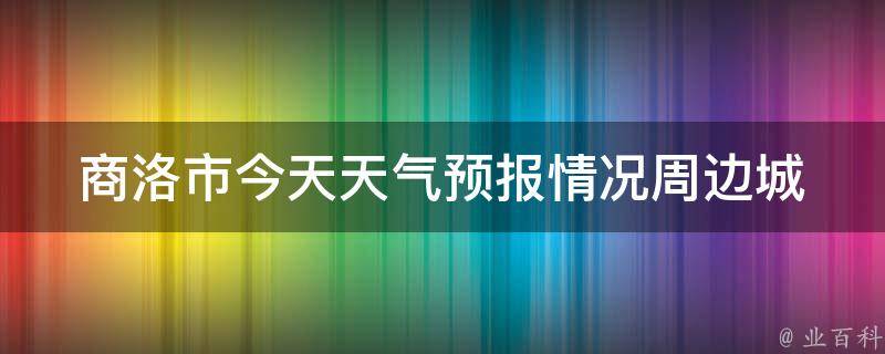 商洛市今天天气预报情况_周边城市实时气温对比及未来一周天气趋势