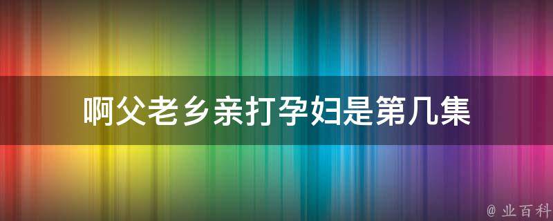 啊父老乡亲打孕妇是第几集 